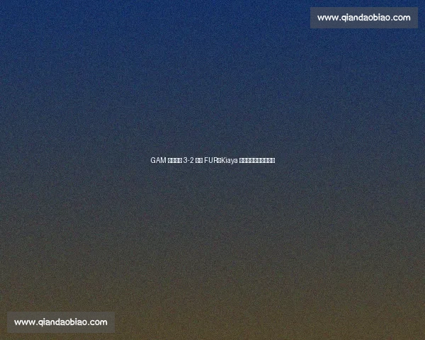 GAM 鏖战五局 3-2 逆转 FUR,Kiaya 船长单杀四局力挽狂澜